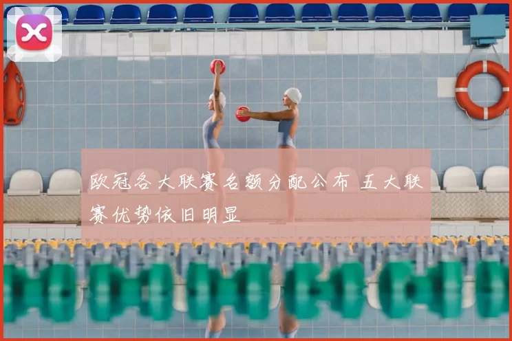 欧冠各大联赛名额分配公布 五大联赛优势依旧明显