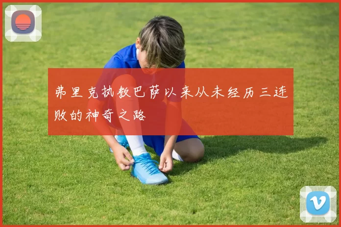 弗里克执教巴萨以来从未经历三连败的神奇之路