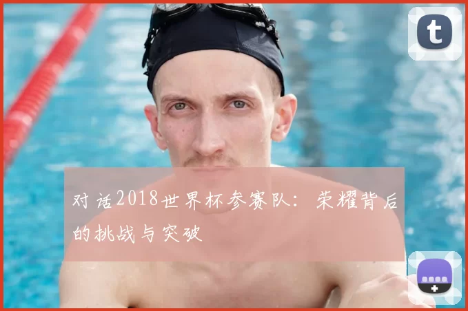 对话2018世界杯参赛队：荣耀背后的挑战与突破