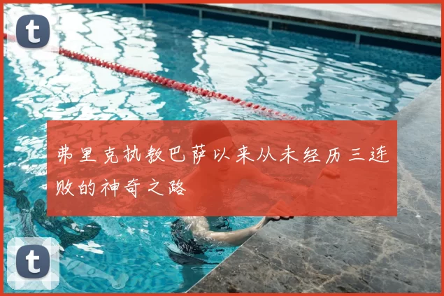 弗里克执教巴萨以来从未经历三连败的神奇之路
