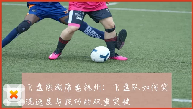 飞盘热潮席卷杭州：飞盘队如何实现速度与技巧的双重突破