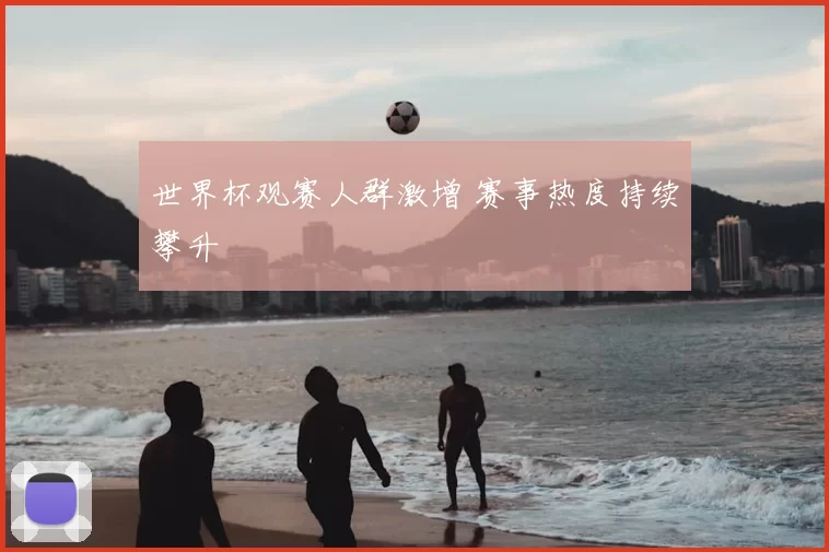世界杯观赛人群激增 赛事热度持续攀升