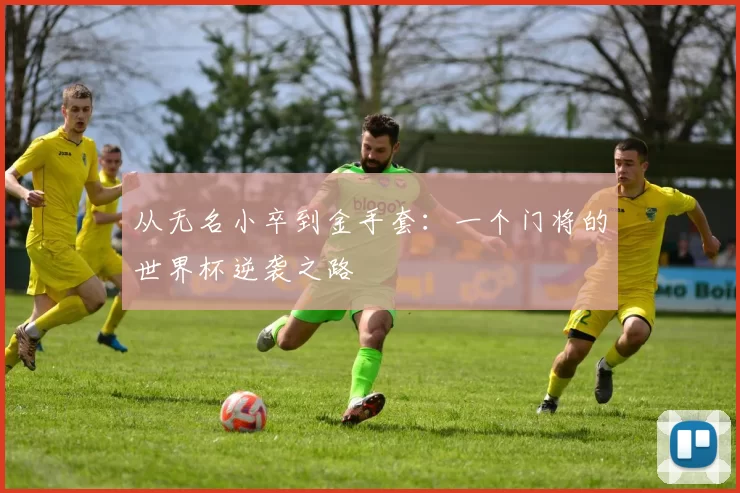 从无名小卒到金手套：一个门将的世界杯逆袭之路
