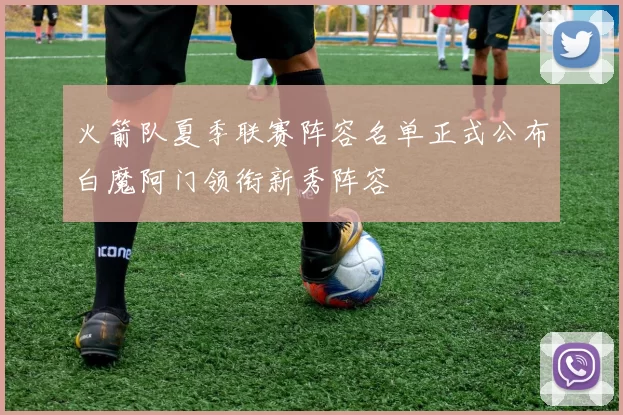 火箭队夏季联赛阵容名单正式公布白魔阿门领衔新秀阵容