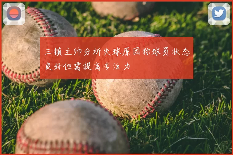 三镇主帅分析失球原因称球员状态良好但需提高专注力