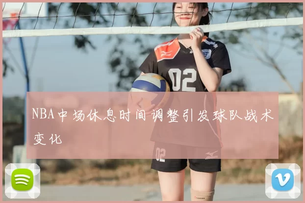 NBA中场休息时间调整引发球队战术变化