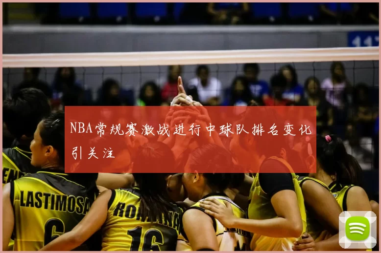NBA常规赛激战进行中球队排名变化引关注