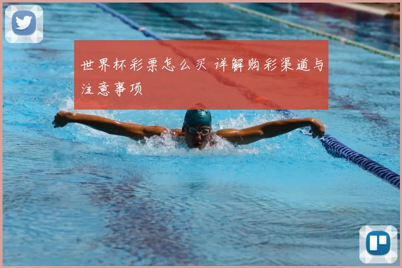 世界杯彩票怎么买 详解购彩渠道与注意事项