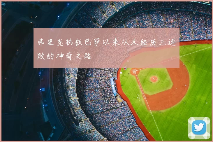 弗里克执教巴萨以来从未经历三连败的神奇之路