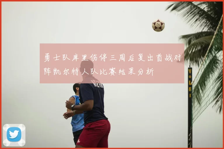 勇士队库里伤停三周后复出首战对阵凯尔特人队比赛结果分析