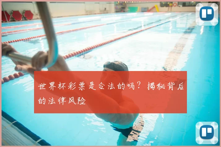 世界杯彩票是合法的吗？揭秘背后的法律风险