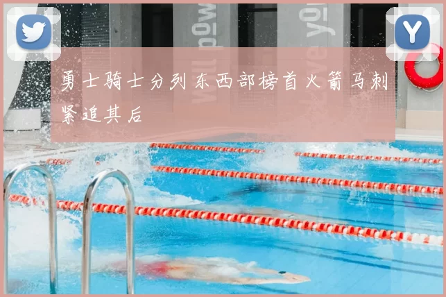 勇士骑士分列东西部榜首火箭马刺紧追其后