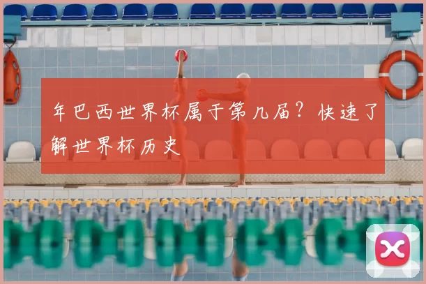 年巴西世界杯属于第几届？快速了解世界杯历史
