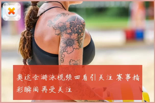 奥运会游泳视频回看引关注 赛事精彩瞬间再受关注