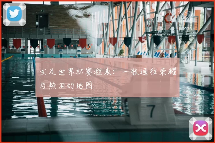 女足世界杯赛程表：一张通往荣耀与热泪的地图