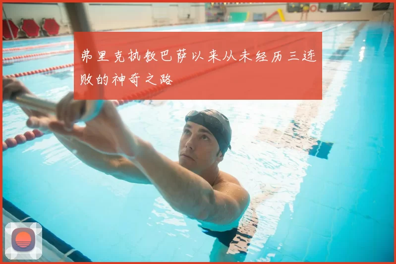 弗里克执教巴萨以来从未经历三连败的神奇之路