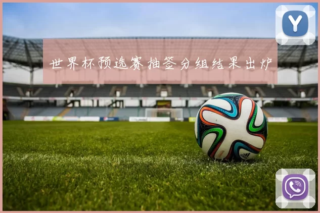 世界杯预选赛抽签分组结果出炉