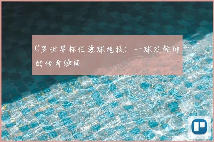 C罗世界杯任意球绝技：一球定乾坤的传奇瞬间