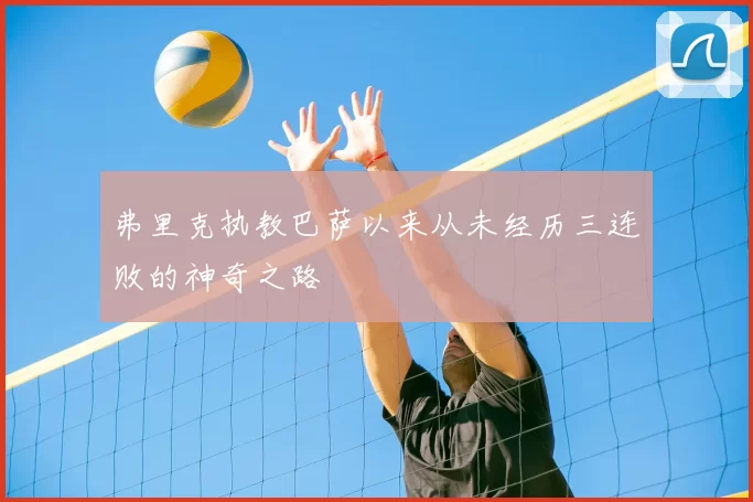 弗里克执教巴萨以来从未经历三连败的神奇之路