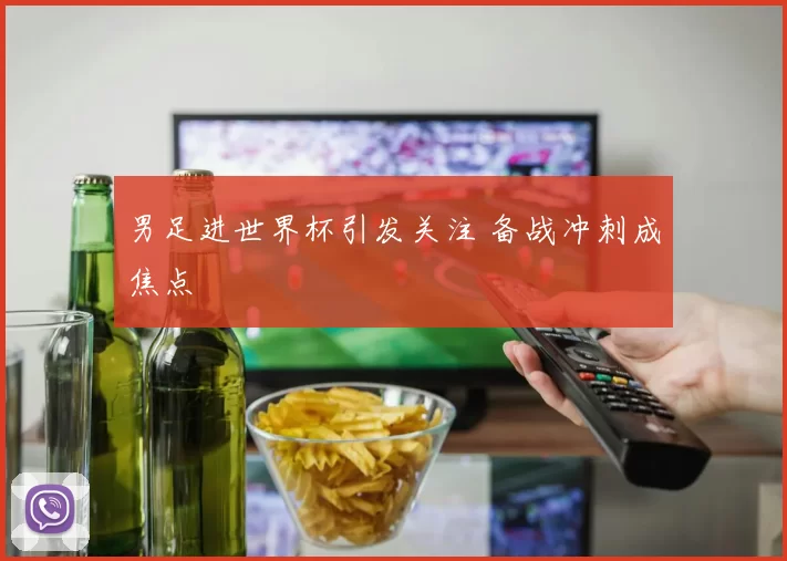 男足进世界杯引发关注 备战冲刺成焦点