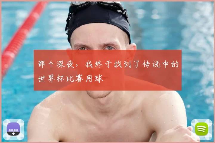 那个深夜,我终于找到了传说中的世界杯比赛用球
