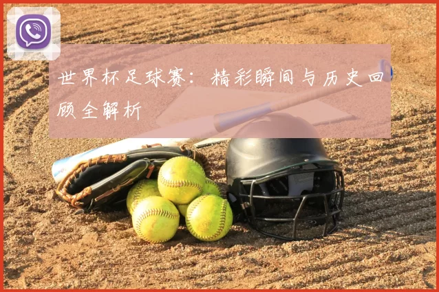世界杯足球赛:精彩瞬间与历史回顾全解析