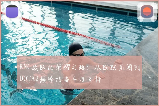 RNG战队的荣耀之路：从默默无闻到DOTA2巅峰的奋斗与坚持
