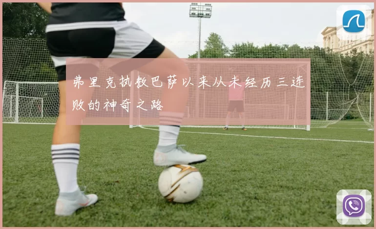 弗里克执教巴萨以来从未经历三连败的神奇之路