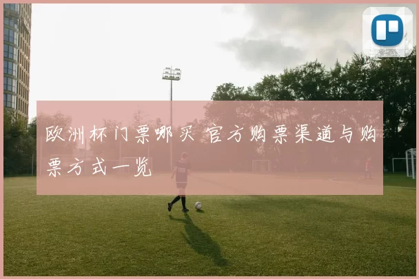 欧洲杯门票哪买 官方购票渠道与购票方式一览