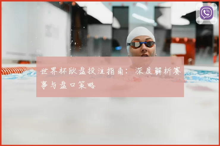 世界杯欧盘投注指南：深度解析赛事与盘口策略