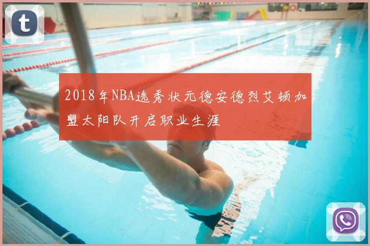 2018年NBA选秀状元德安德烈艾顿加盟太阳队开启职业生涯