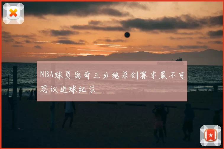 NBA球员离奇三分绝杀创赛季最不可思议进球纪录
