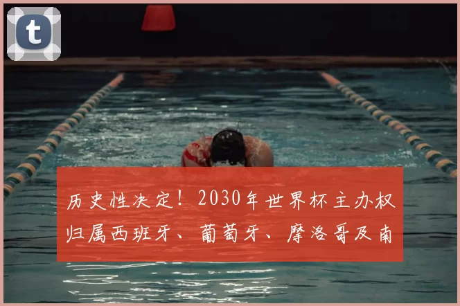 历史性决定!2030年世界杯主办权归属西班牙、葡萄牙、摩洛哥及南美三国