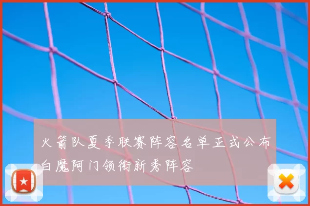 火箭队夏季联赛阵容名单正式公布白魔阿门领衔新秀阵容