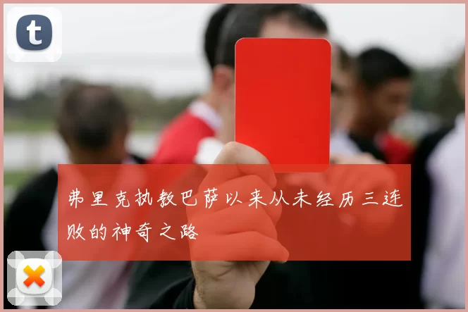 弗里克执教巴萨以来从未经历三连败的神奇之路
