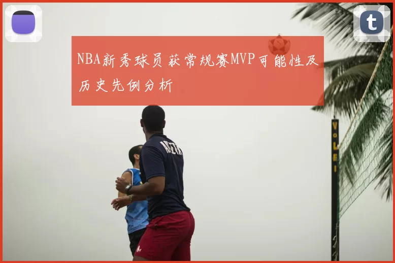 NBA新秀球员获常规赛MVP可能性及历史先例分析