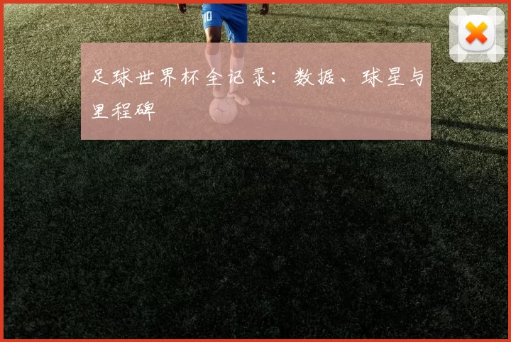 足球世界杯全记录:数据、球星与里程碑
