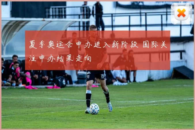 夏季奥运会申办进入新阶段 国际关注申办结果走向