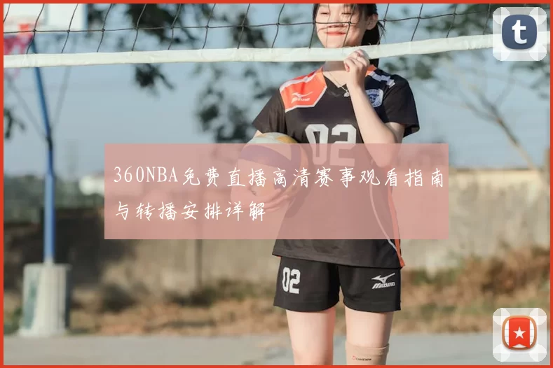 360NBA免费直播高清赛事观看指南与转播安排详解