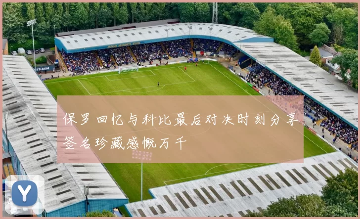 保罗回忆与科比最后对决时刻分享签名珍藏感慨万千
