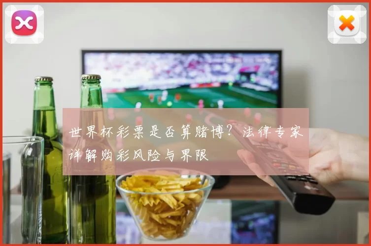 世界杯彩票是否算赌博?法律专家详解购彩风险与界限