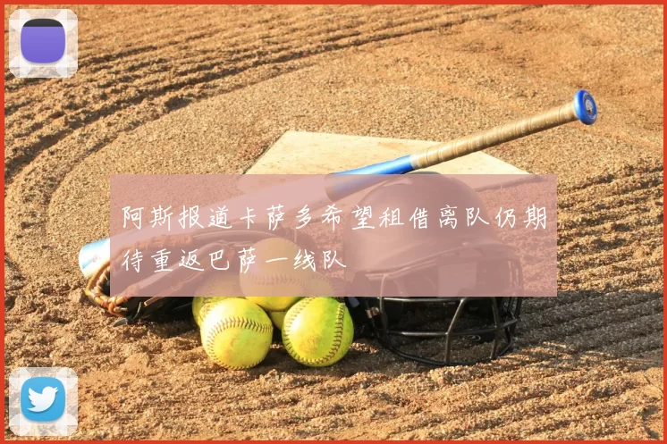 阿斯报道卡萨多希望租借离队仍期待重返巴萨一线队