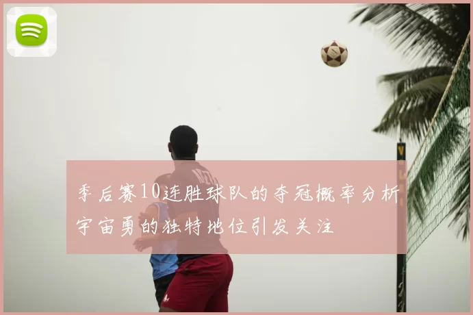 季后赛10连胜球队的夺冠概率分析宇宙勇的独特地位引发关注