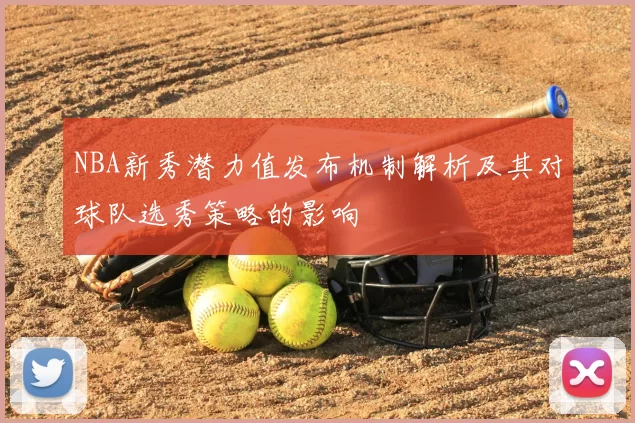 NBA新秀潜力值发布机制解析及其对球队选秀策略的影响