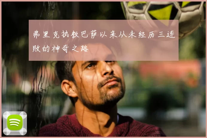 弗里克执教巴萨以来从未经历三连败的神奇之路