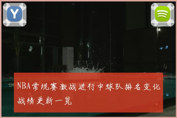 NBA常规赛激战进行中球队排名变化战绩更新一览