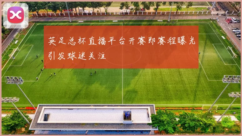 英足总杯直播平台开赛即赛程曝光引发球迷关注