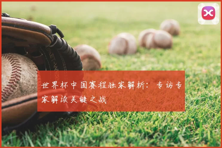 世界杯中国赛程独家解析:专访专家解读关键之战