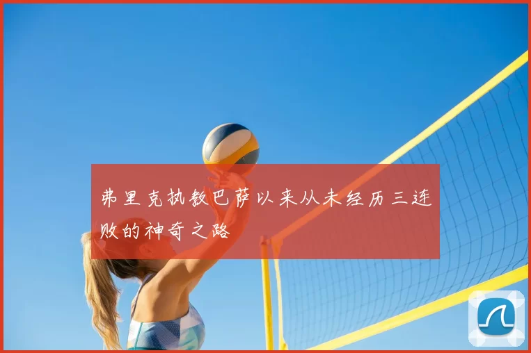 弗里克执教巴萨以来从未经历三连败的神奇之路