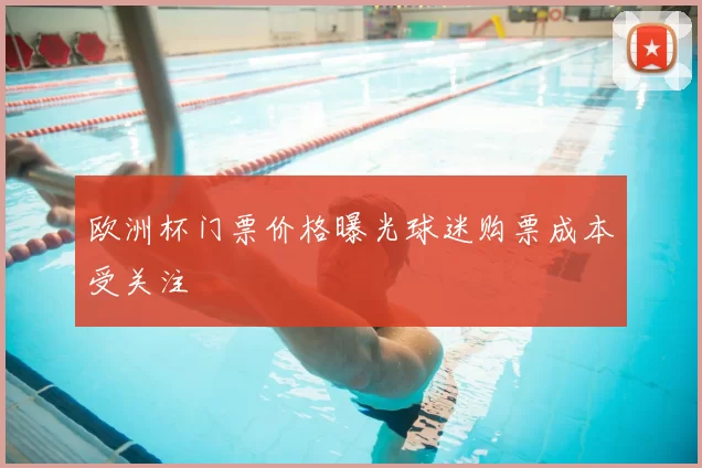 欧洲杯门票价格曝光球迷购票成本受关注